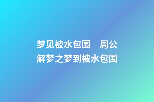 梦见被水包围　周公解梦之梦到被水包围